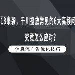 618来袭，千川投放常见的6大高频问题，究竟怎么应对？