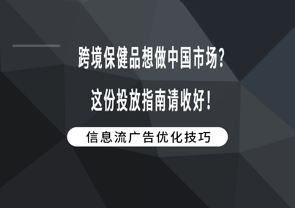 跨境保健品想做中国市场？这份投放指南请收好！
