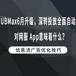UBMax6月升级，深转投放全面自动化对网服 App意味着什么？