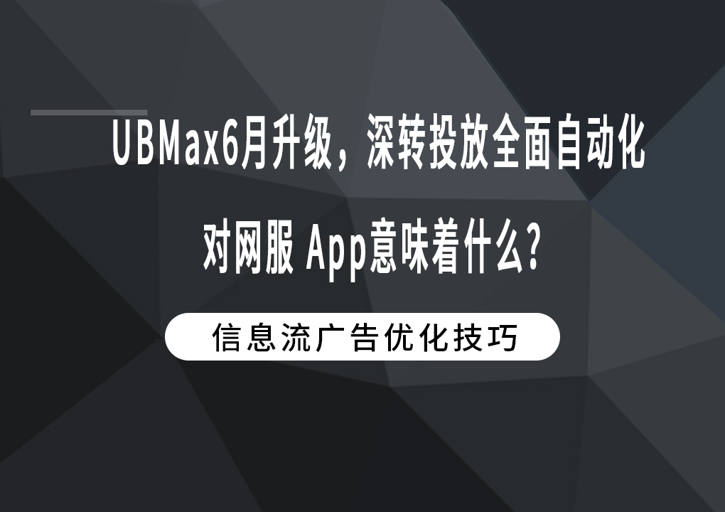 UBMax6月升级，深转投放全面自动化对网服 App意味着什么？