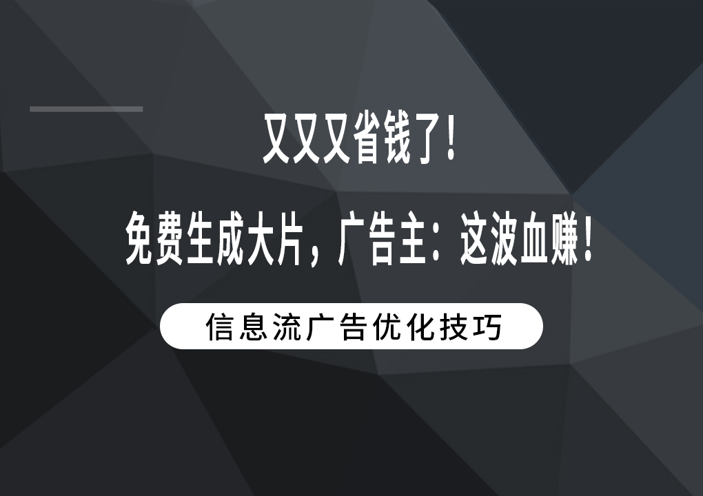 又又又省钱了！免费生成大片，广告主：这波血赚！