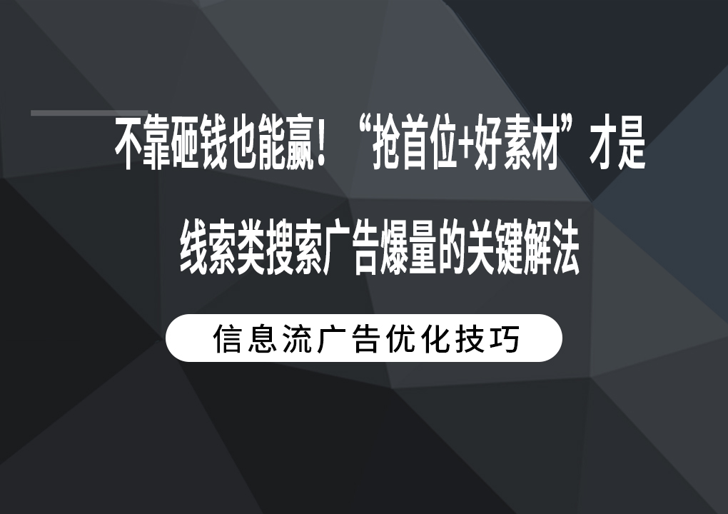 不靠砸钱也能赢！“抢首位+好素材”才是线索类搜索广告爆量的关键解法