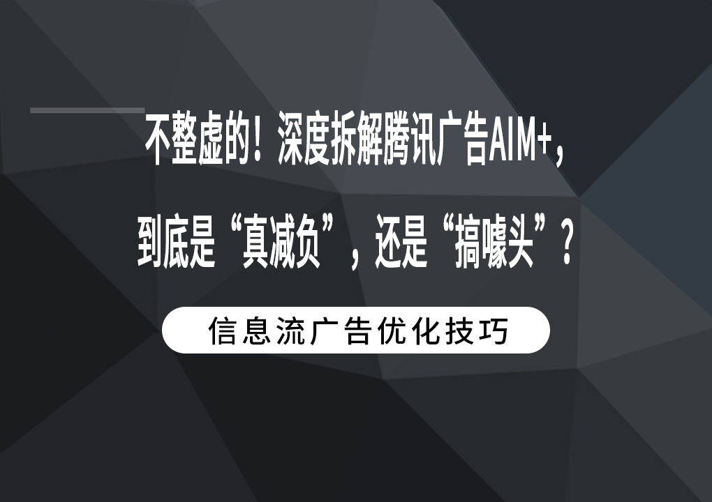 不整虚的！深度拆解腾讯广告AIM+，到底是“真减负”，还是“搞噱头”？